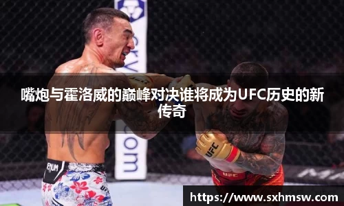 嘴炮与霍洛威的巅峰对决谁将成为UFC历史的新传奇